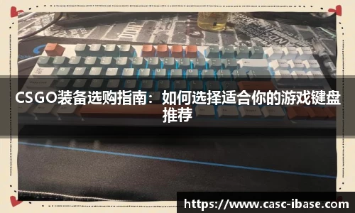 CSGO装备选购指南：如何选择适合你的游戏键盘推荐