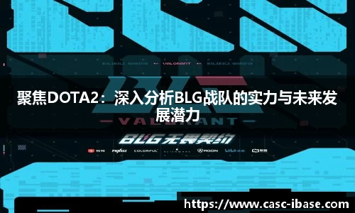聚焦DOTA2：深入分析BLG战队的实力与未来发展潜力