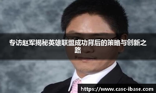 专访赵军揭秘英雄联盟成功背后的策略与创新之路