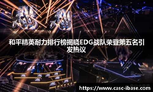 和平精英耐力排行榜揭晓EDG战队荣登第五名引发热议