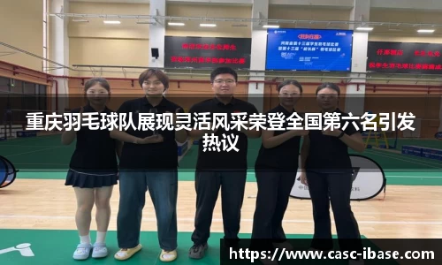 重庆羽毛球队展现灵活风采荣登全国第六名引发热议