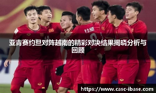 亚青赛约旦对阵越南的精彩对决结果揭晓分析与回顾