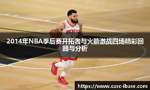 2014年NBA季后赛开拓者与火箭激战四场精彩回顾与分析