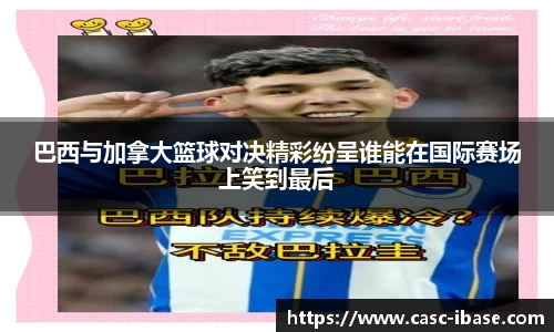 巴西与加拿大篮球对决精彩纷呈谁能在国际赛场上笑到最后