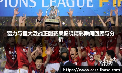 富力与恒大激战正酣赛果揭晓精彩瞬间回顾与分析