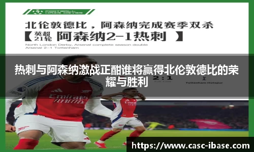 热刺与阿森纳激战正酣谁将赢得北伦敦德比的荣耀与胜利