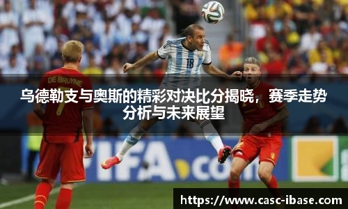 乌德勒支与奥斯的精彩对决比分揭晓，赛季走势分析与未来展望