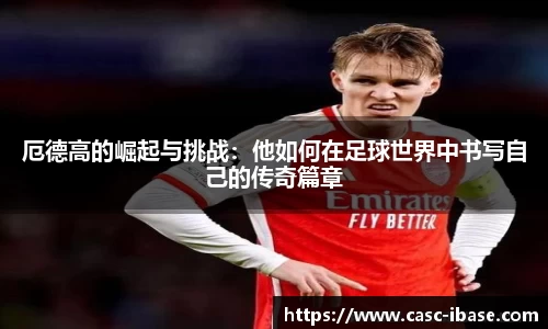 厄德高的崛起与挑战：他如何在足球世界中书写自己的传奇篇章