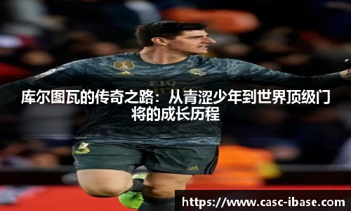 库尔图瓦的传奇之路：从青涩少年到世界顶级门将的成长历程