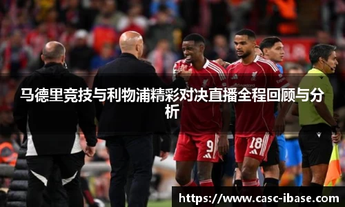 马德里竞技与利物浦精彩对决直播全程回顾与分析