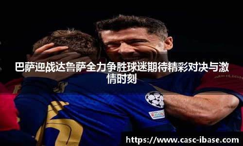 巴萨迎战达鲁萨全力争胜球迷期待精彩对决与激情时刻