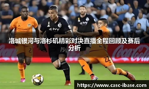 洛城银河与洛杉矶精彩对决直播全程回顾及赛后分析