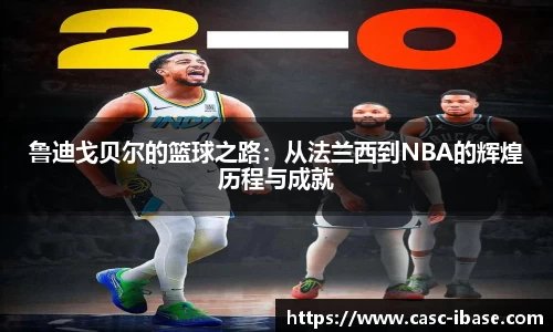 鲁迪戈贝尔的篮球之路：从法兰西到NBA的辉煌历程与成就