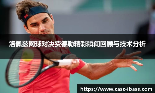 洛佩兹网球对决费德勒精彩瞬间回顾与技术分析