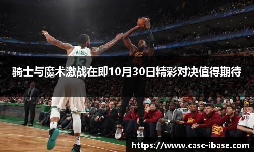 骑士与魔术激战在即10月30日精彩对决值得期待