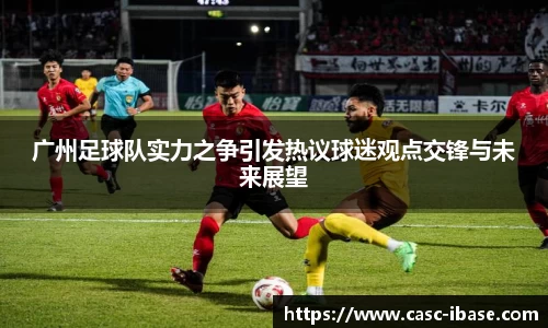 广州足球队实力之争引发热议球迷观点交锋与未来展望