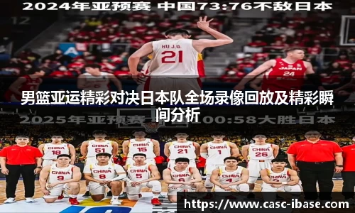 男篮亚运精彩对决日本队全场录像回放及精彩瞬间分析