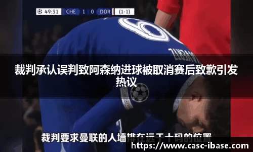 裁判承认误判致阿森纳进球被取消赛后致歉引发热议