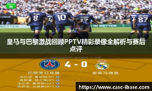 皇马与巴黎激战回顾PPTV精彩录像全解析与赛后点评