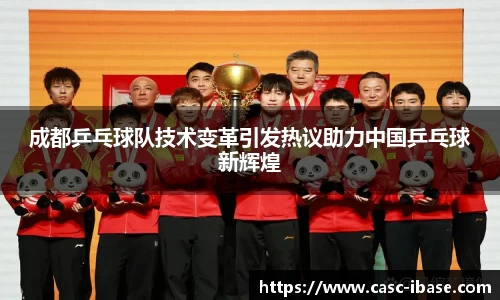 成都乒乓球队技术变革引发热议助力中国乒乓球新辉煌